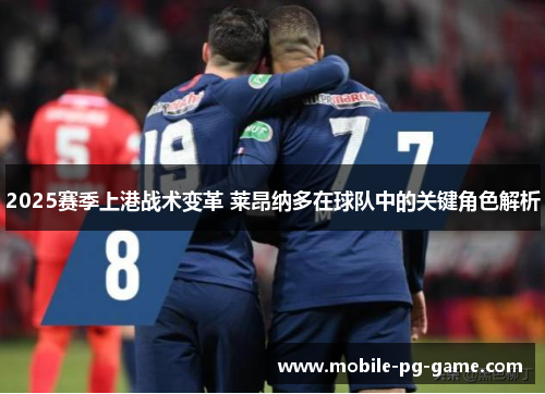 2025赛季上港战术变革 莱昂纳多在球队中的关键角色解析