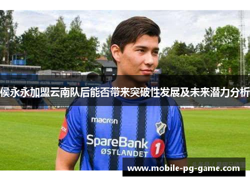 侯永永加盟云南队后能否带来突破性发展及未来潜力分析