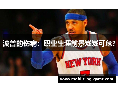 波普的伤病：职业生涯前景岌岌可危？