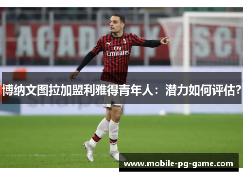 博纳文图拉加盟利雅得青年人：潜力如何评估？