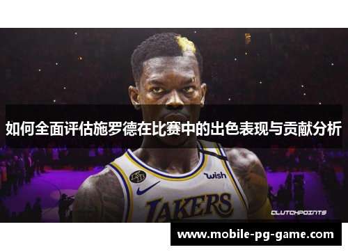 如何全面评估施罗德在比赛中的出色表现与贡献分析