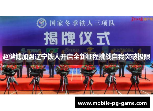 赵健博加盟辽宁铁人开启全新征程挑战自我突破极限