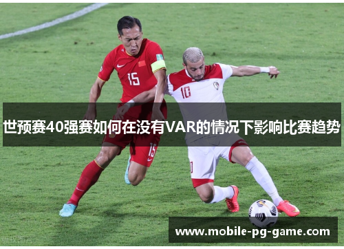 世预赛40强赛如何在没有VAR的情况下影响比赛趋势