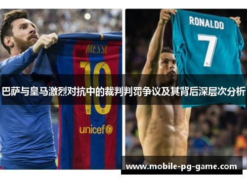 巴萨与皇马激烈对抗中的裁判判罚争议及其背后深层次分析 巴萨与皇马激烈对抗中的裁判判罚争议及其背后深层次分析