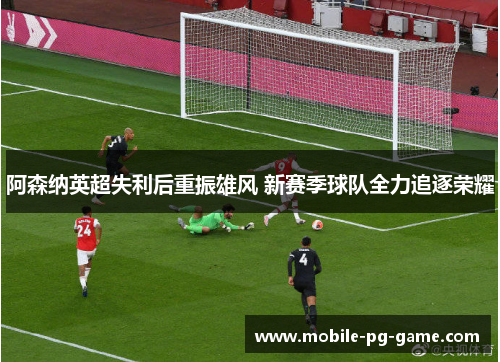 阿森纳英超失利后重振雄风 新赛季球队全力追逐荣耀