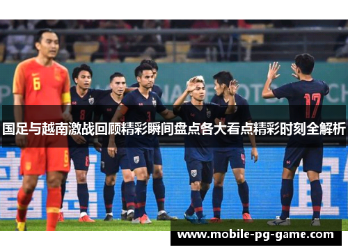 国足与越南激战回顾精彩瞬间盘点各大看点精彩时刻全解析