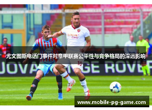 尤文图斯电话门事件对意甲联赛公平性与竞争格局的深远影响
