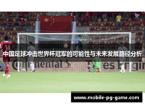 中国足球冲击世界杯冠军的可能性与未来发展路径分析