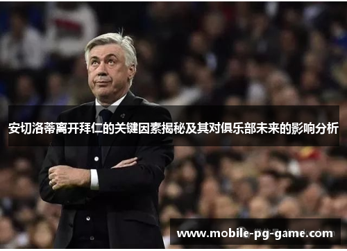 安切洛蒂离开拜仁的关键因素揭秘及其对俱乐部未来的影响分析