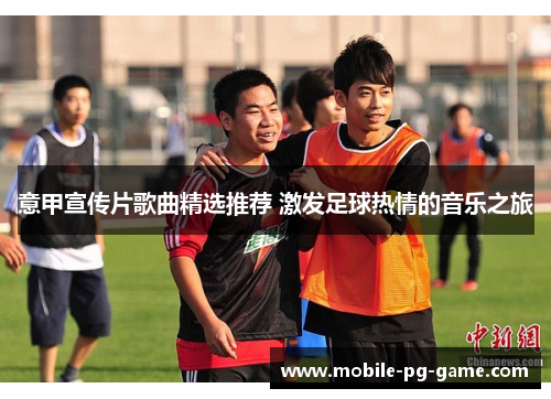 意甲宣传片歌曲精选推荐 激发足球热情的音乐之旅