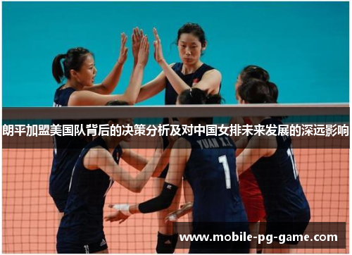 朗平加盟美国队背后的决策分析及对中国女排未来发展的深远影响