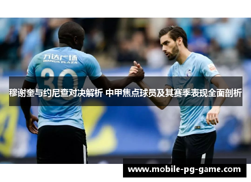 穆谢奎与约尼查对决解析 中甲焦点球员及其赛季表现全面剖析