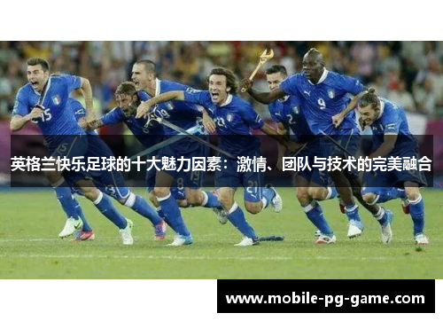 英格兰快乐足球的十大魅力因素：激情、团队与技术的完美融合