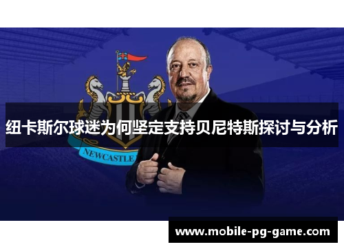 纽卡斯尔球迷为何坚定支持贝尼特斯探讨与分析