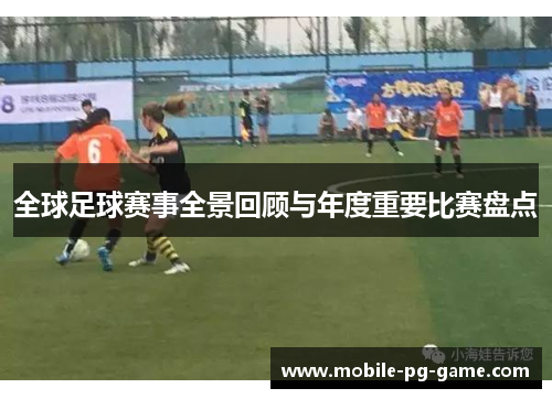 全球足球赛事全景回顾与年度重要比赛盘点