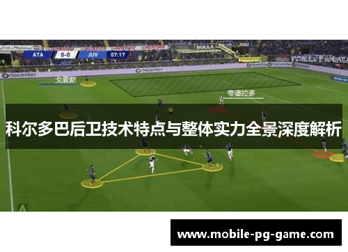科尔多巴后卫技术特点与整体实力全景深度解析