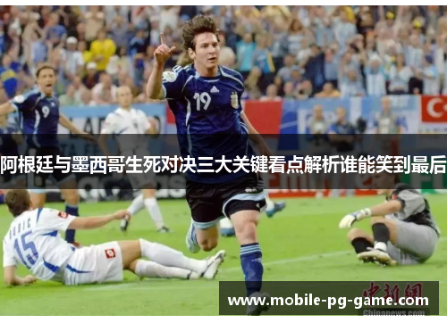 阿根廷与墨西哥生死对决三大关键看点解析谁能笑到最后