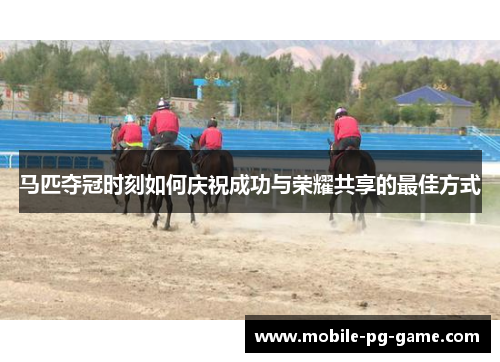 马匹夺冠时刻如何庆祝成功与荣耀共享的最佳方式