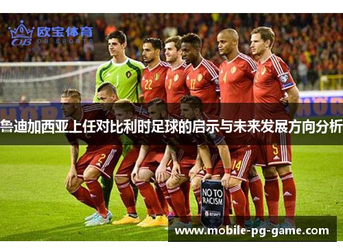 鲁迪加西亚上任对比利时足球的启示与未来发展方向分析