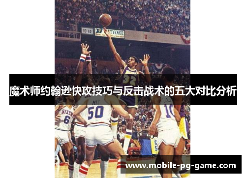魔术师约翰逊快攻技巧与反击战术的五大对比分析