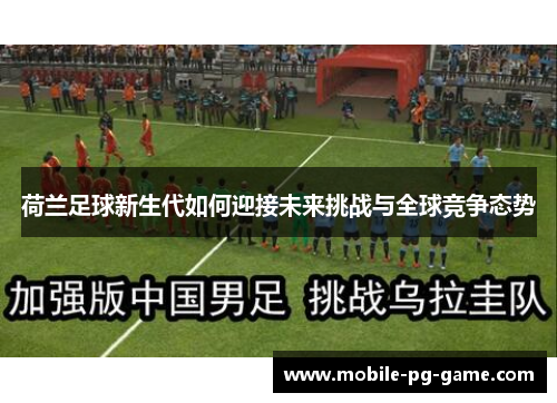 荷兰足球新生代如何迎接未来挑战与全球竞争态势
