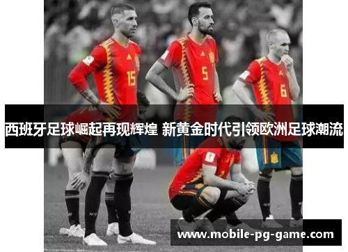 西班牙足球崛起再现辉煌 新黄金时代引领欧洲足球潮流