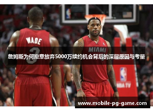 詹姆斯为何愿意放弃5000万续约机会背后的深层原因与考量