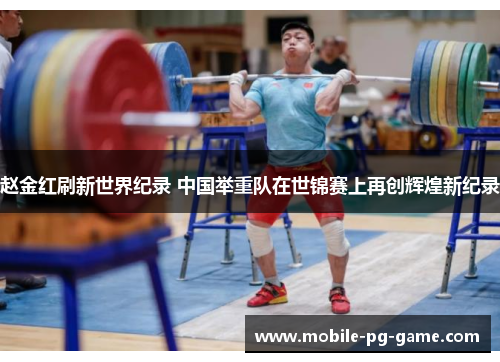 赵金红刷新世界纪录 中国举重队在世锦赛上再创辉煌新纪录