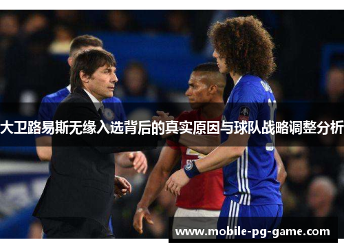 大卫路易斯无缘入选背后的真实原因与球队战略调整分析