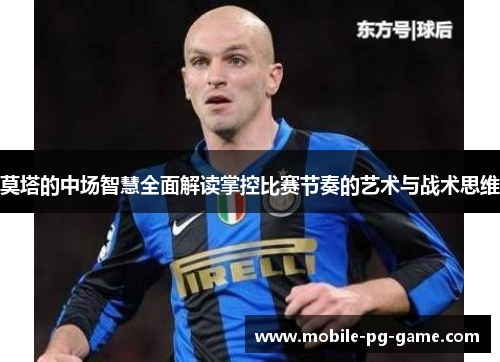 莫塔的中场智慧全面解读掌控比赛节奏的艺术与战术思维