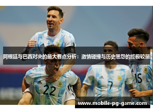 阿根廷与巴西对决的最大看点分析：激情碰撞与历史恩怨的终极较量