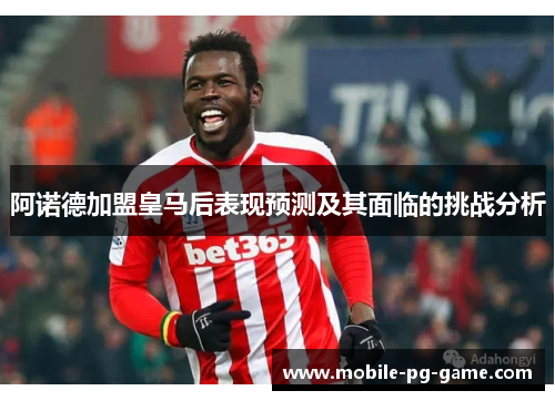 阿诺德加盟皇马后表现预测及其面临的挑战分析