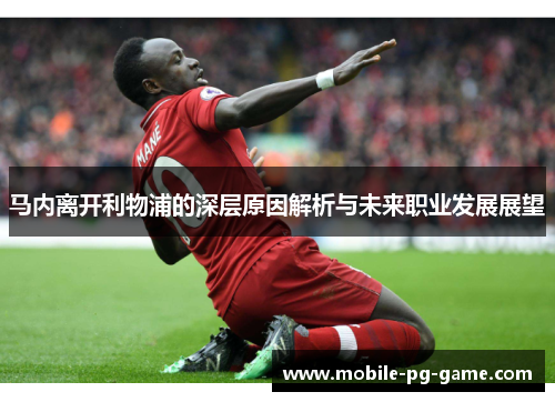马内离开利物浦的深层原因解析与未来职业发展展望