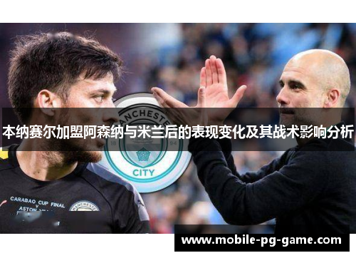 本纳赛尔加盟阿森纳与米兰后的表现变化及其战术影响分析